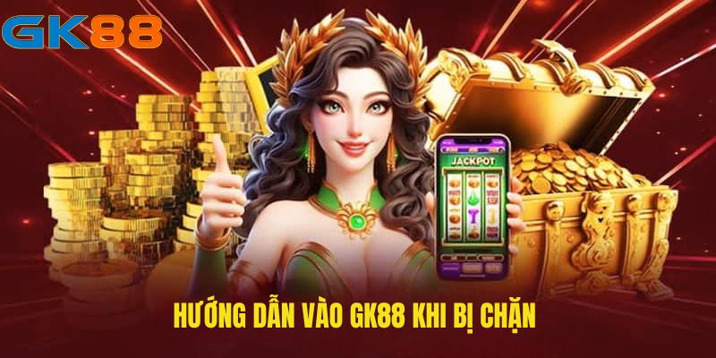 Hướng dẫn vào GK88 khi bị chặn